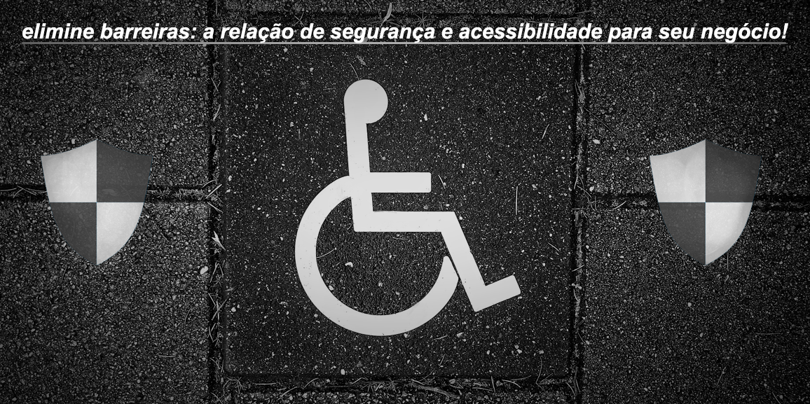 Elimine barreiras: a relação de segurança e acessibilidade para seu negócio!